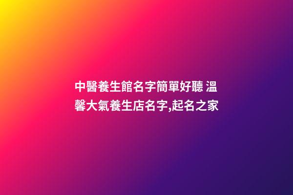 中醫養生館名字簡單好聽 溫馨大氣養生店名字,起名之家-第1張-店鋪起名-玄機派